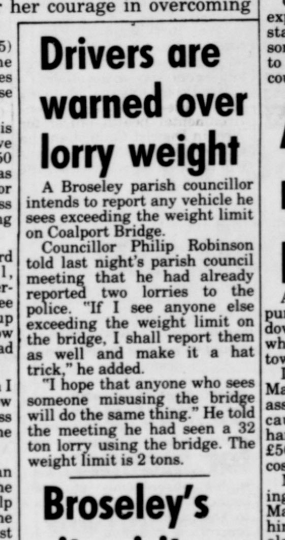 “Drivers are warned over lorry weight” reports this cutting from the late 1980s, in which Cllr Philip Robinson raised the alarm over persistent offenders. The Broseley parish councillor had already reported two lorries breaching the limit, one of them weighed at a startling 32 tons against a 2-ton restriction.