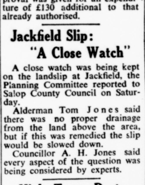 Bridgnorth Journal, 6 March 1953: Salop County Council kept 'a close watch' on the slip, Alderman Tom Jones blaming the lack of drainage from the land above.